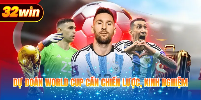 Dự đoán world cup cần chiến lược, kinh nghiệm